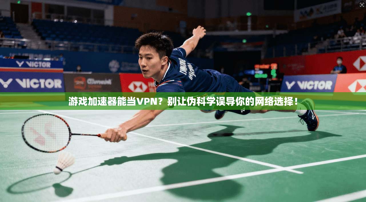 游戏加速器能当VPN？别让伪科学误导你的网络选择！