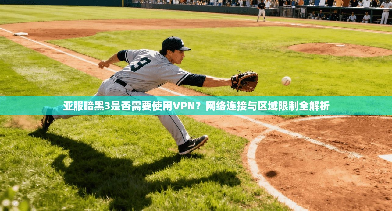 亚服暗黑3是否需要使用VPN？网络连接与区域限制全解析