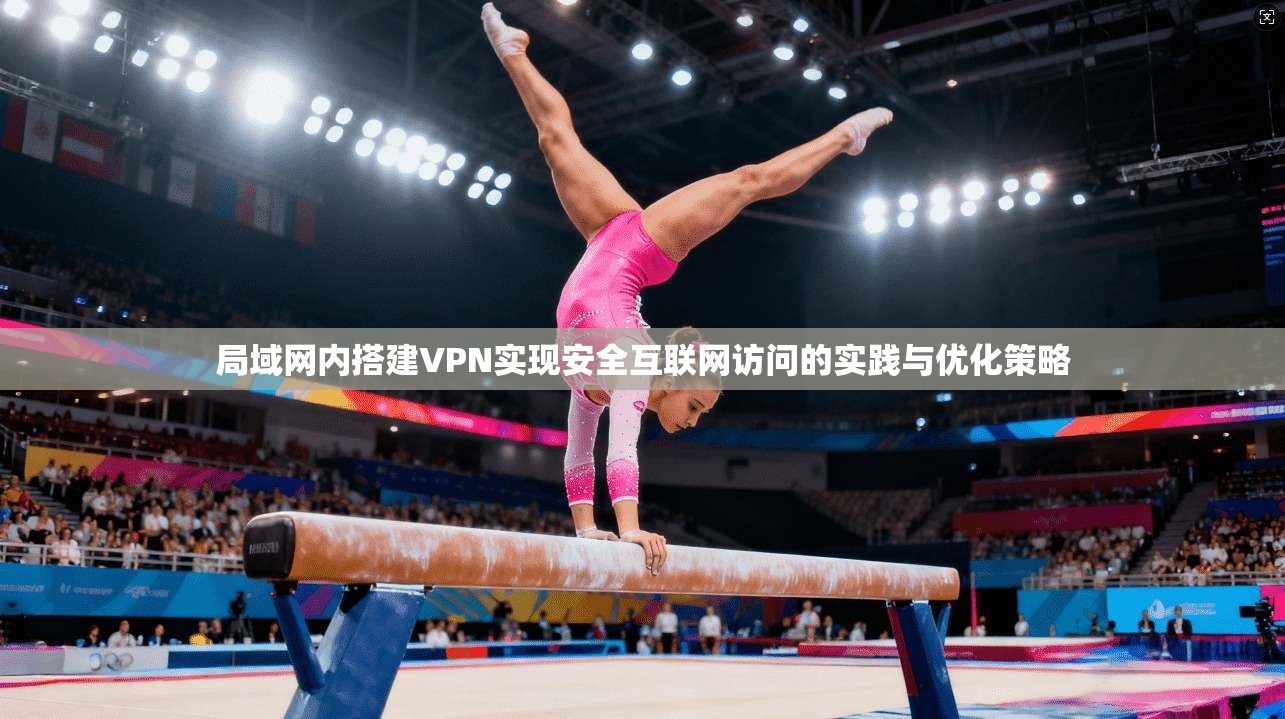 局域网内搭建VPN实现安全互联网访问的实践与优化策略