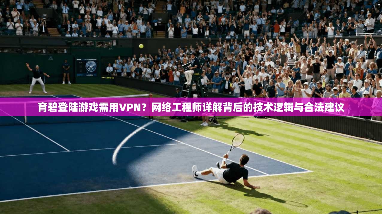 育碧登陆游戏需用VPN?网络工程师详解背后的技术逻辑与合法建议 育碧登陆游戏需用VPN?网络工程师详解背后的技术逻辑与合法建议