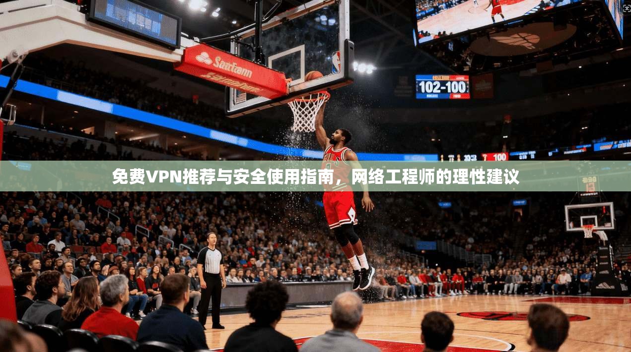 免费VPN推荐与安全使用指南,网络工程师的理性建议 免费VPN推荐与安全使用指南,网络工程师的理性建议
