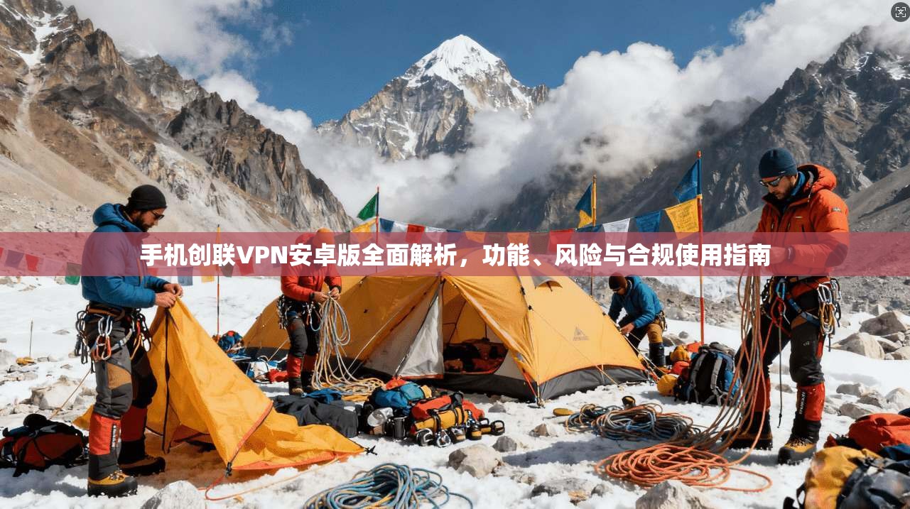 手机创联VPN安卓版全面解析,功能、风险与合规使用指南 手机创联VPN安卓版全面解析,功能、风险与合规使用指南
