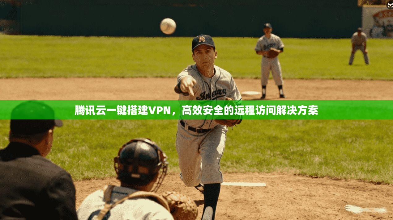 腾讯云一键搭建VPN,高效安全的远程访问解决方案 腾讯云一键搭建VPN,高效安全的远程访问解决方案