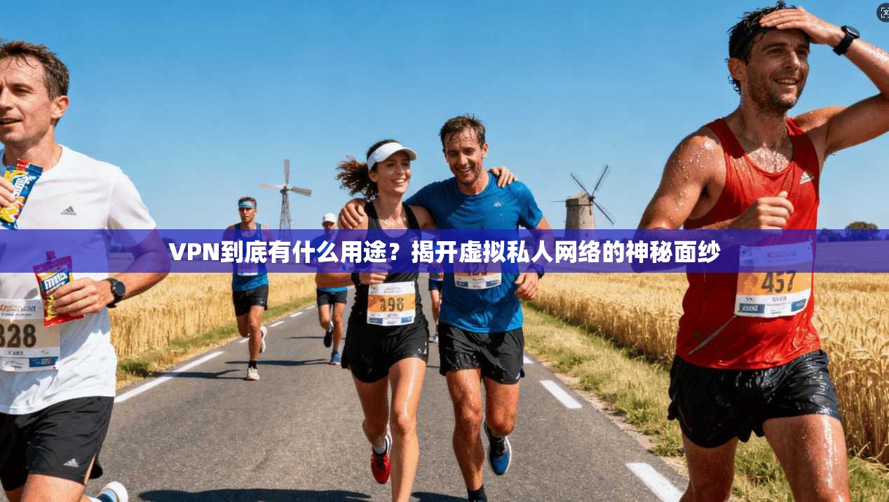 VPN到底有什么用途?揭开虚拟私人网络的神秘面纱 VPN到底有什么用途?揭开虚拟私人网络的神秘面纱