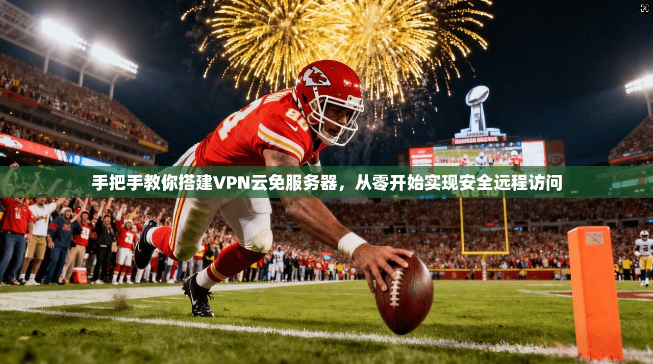 手把手教你搭建VPN云免服务器，从零开始实现安全远程访问