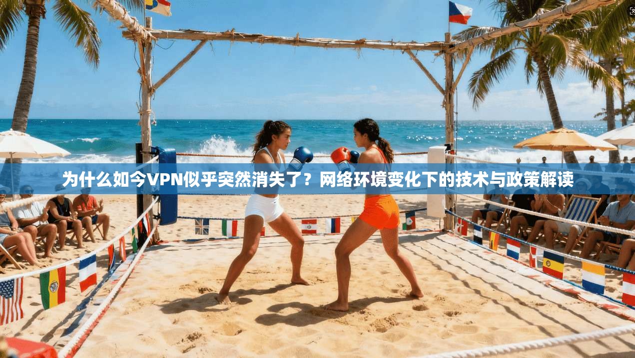 为什么如今VPN似乎突然消失了?网络环境变化下的技术与政策解读 为什么如今VPN似乎突然消失了?网络环境变化下的技术与政策解读