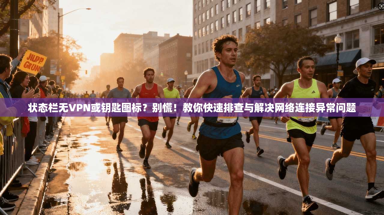 状态栏无VPN或钥匙图标？别慌！教你快速排查与解决网络连接异常问题