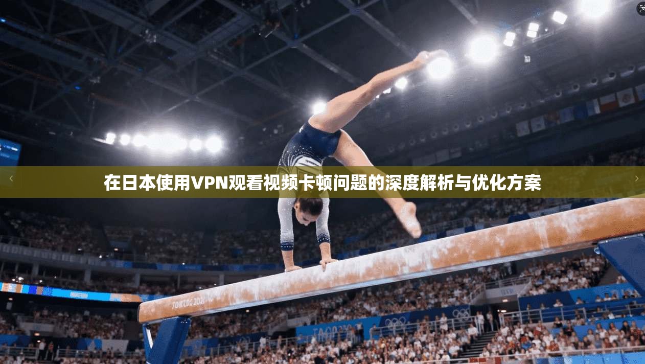 在日本使用VPN观看视频卡顿问题的深度解析与优化方案