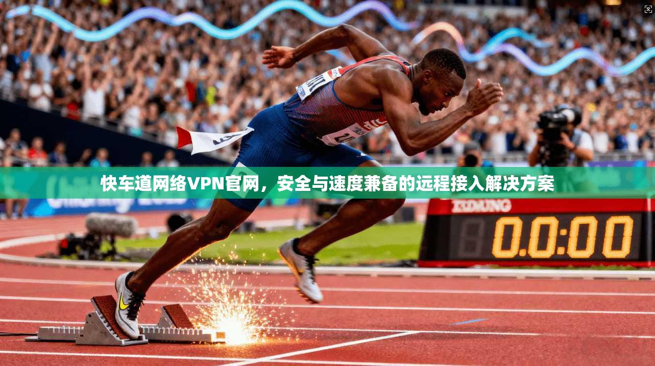 快车道网络VPN官网，安全与速度兼备的远程接入解决方案