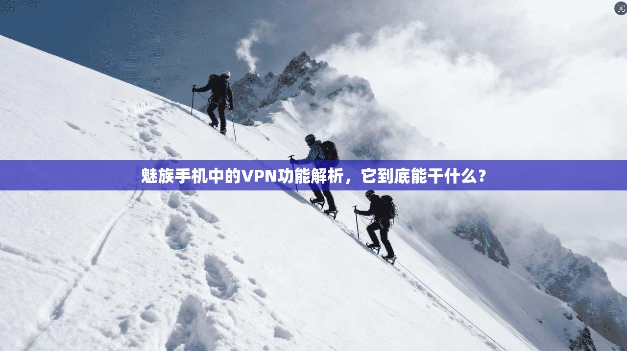 魅族手机中的VPN功能解析,它到底能干什么? 魅族手机中的VPN功能解析,它到底能干什么?