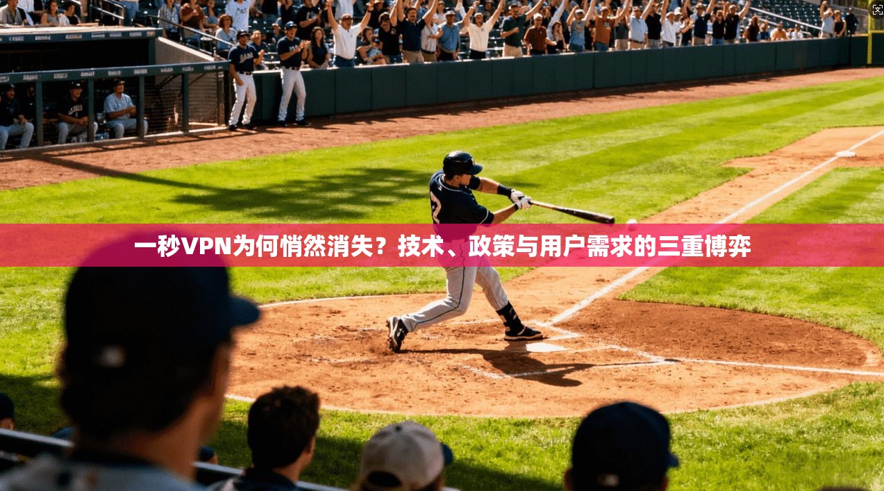 一秒VPN为何悄然消失？技术、政策与用户需求的三重博弈