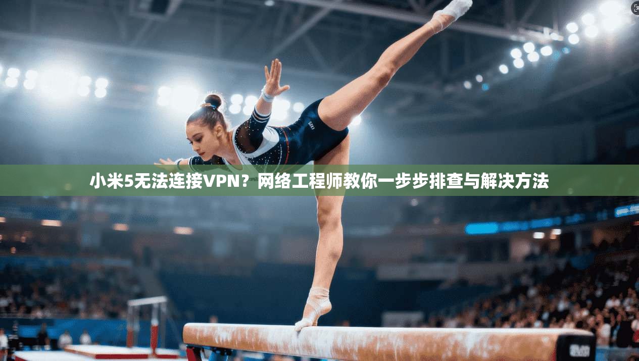 小米5无法连接VPN?网络工程师教你一步步排查与解决方法 小米5无法连接VPN?网络工程师教你一步步排查与解决方法