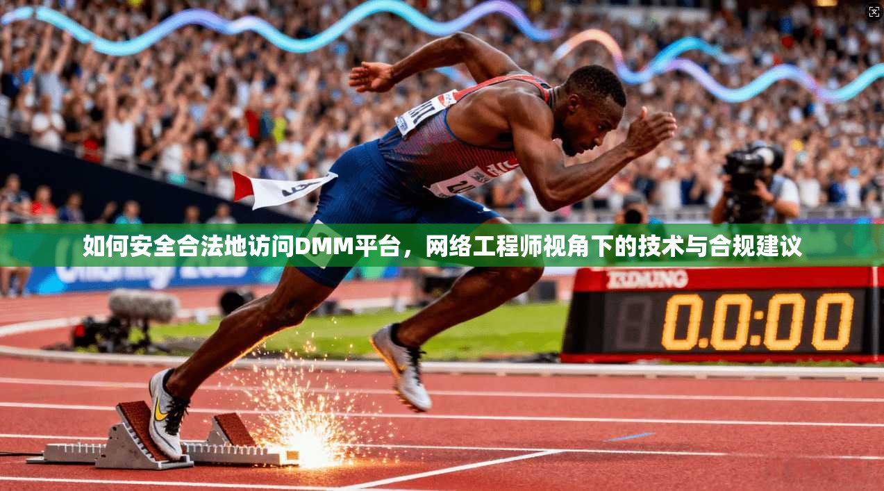 如何安全合法地访问DMM平台，网络工程师视角下的技术与合规建议
