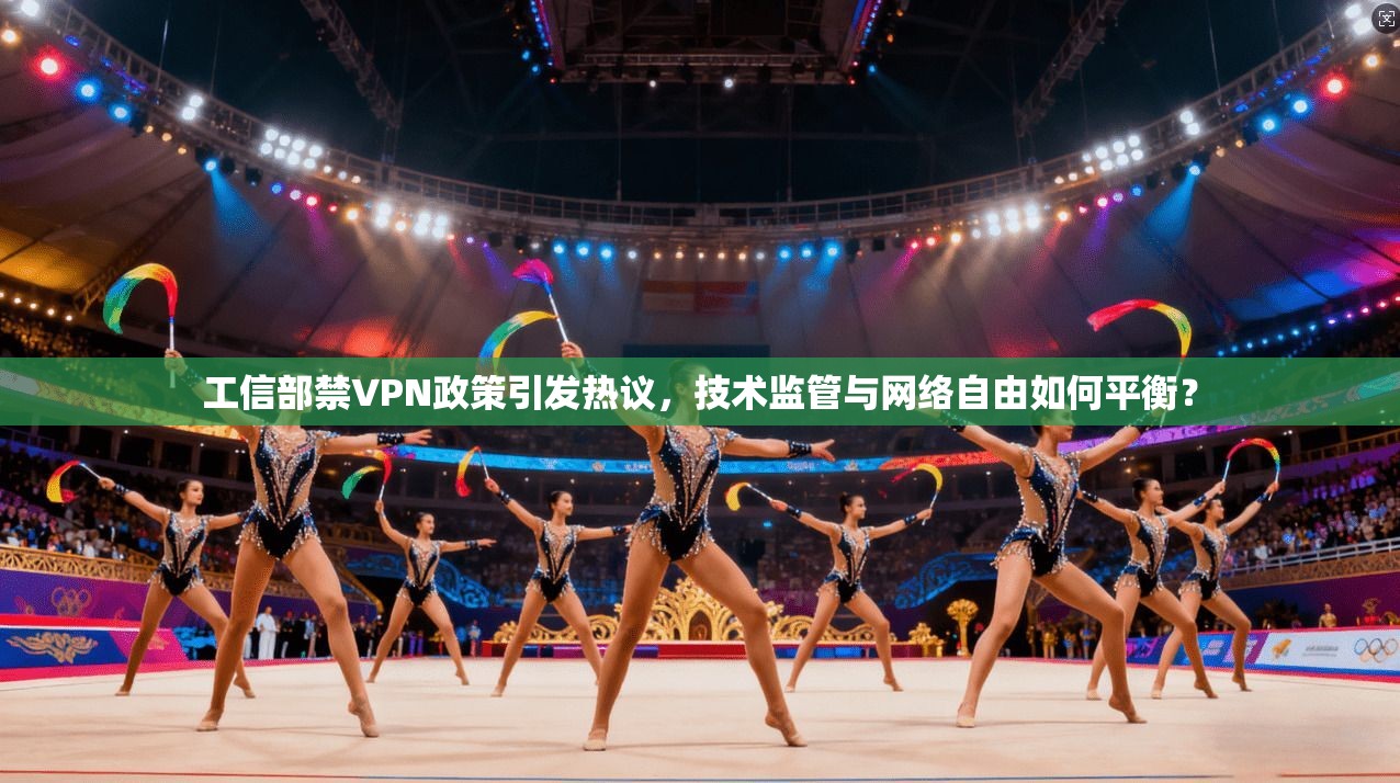 工信部禁VPN政策引发热议,技术监管与网络自由如何平衡? 工信部禁VPN政策引发热议,技术监管与网络自由如何平衡?