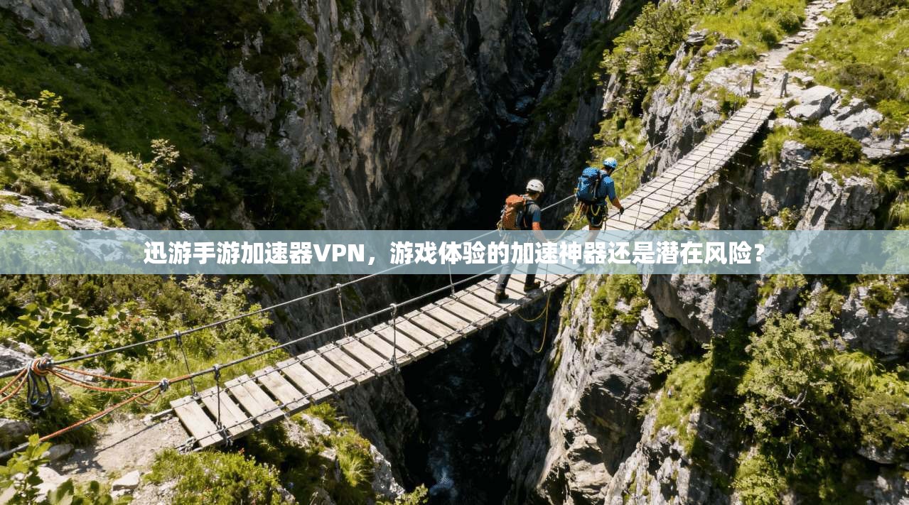 迅游手游加速器VPN，游戏体验的加速神器还是潜在风险？