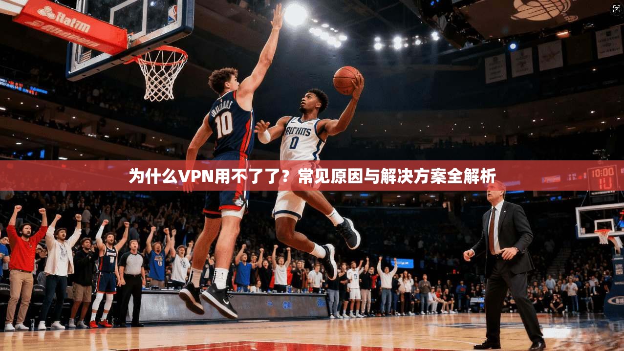 为什么VPN用不了了?常见原因与解决方案全解析 为什么VPN用不了了?常见原因与解决方案全解析