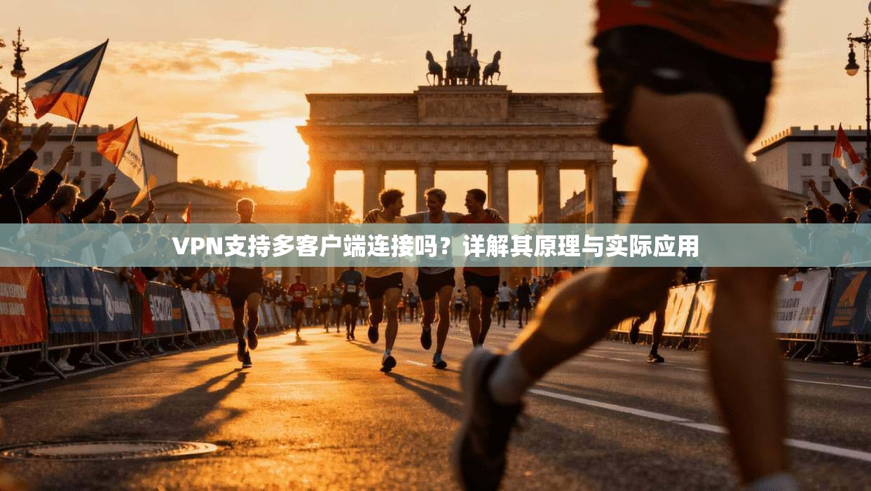VPN支持多客户端连接吗?详解其原理与实际应用 VPN支持多客户端连接吗?详解其原理与实际应用