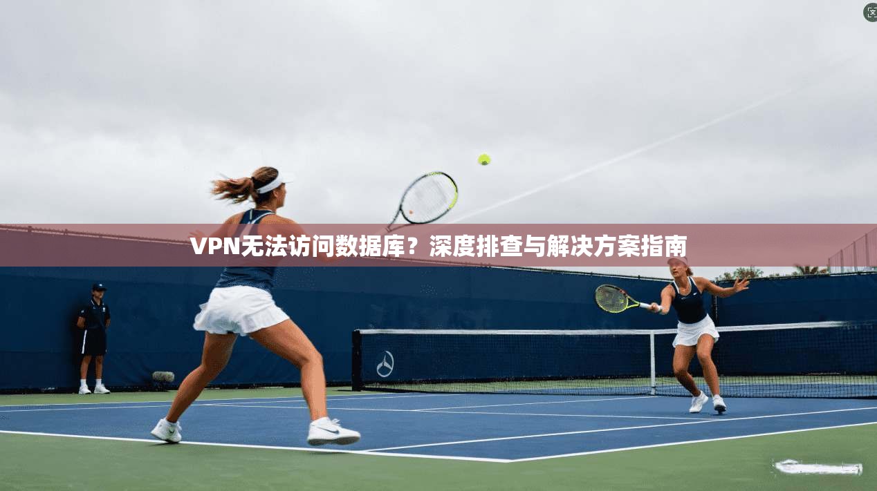 VPN无法访问数据库？深度排查与解决方案指南