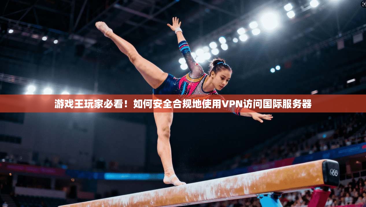 游戏王玩家必看！如何安全合规地使用VPN访问国际服务器
