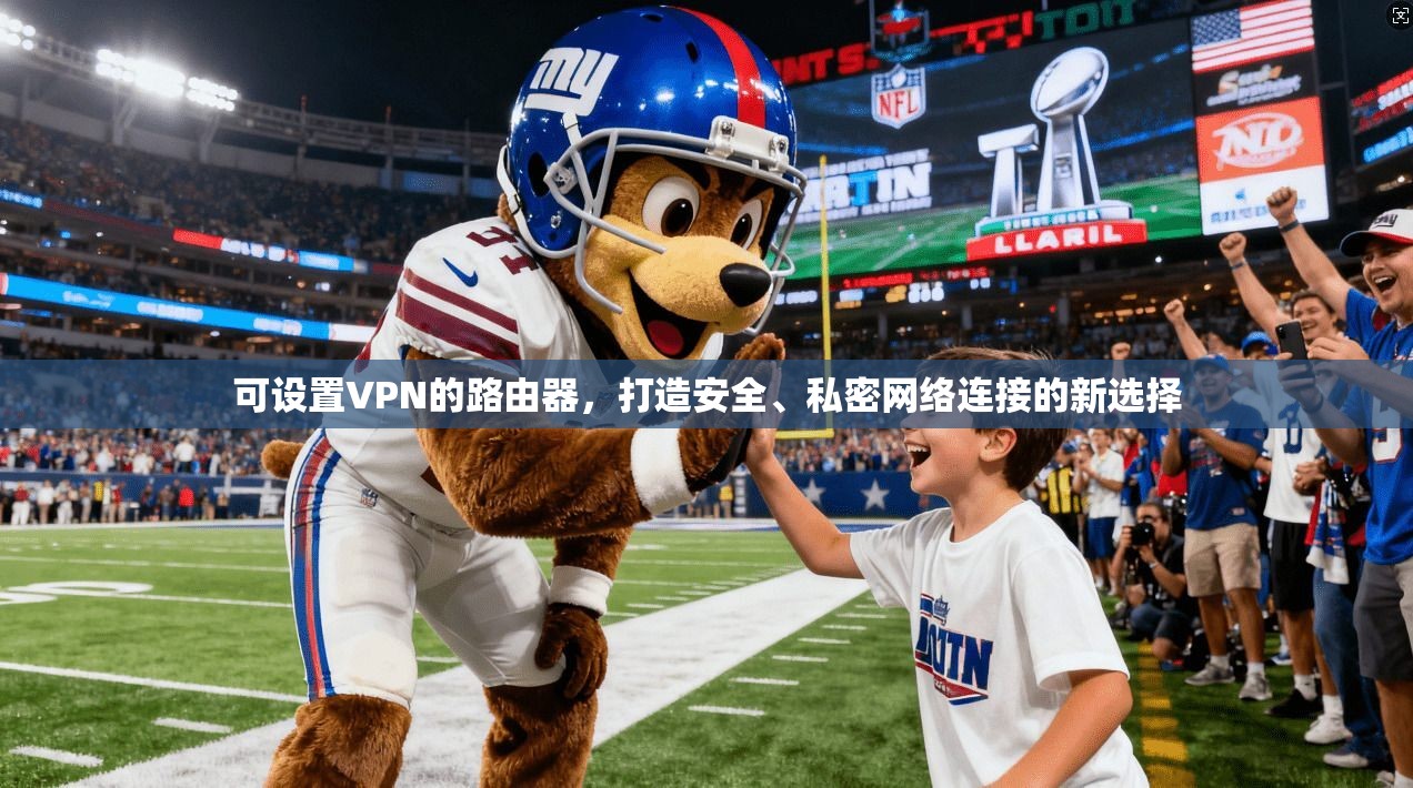 可设置VPN的路由器,打造安全、私密网络连接的新选择 可设置VPN的路由器,打造安全、私密网络连接的新选择
