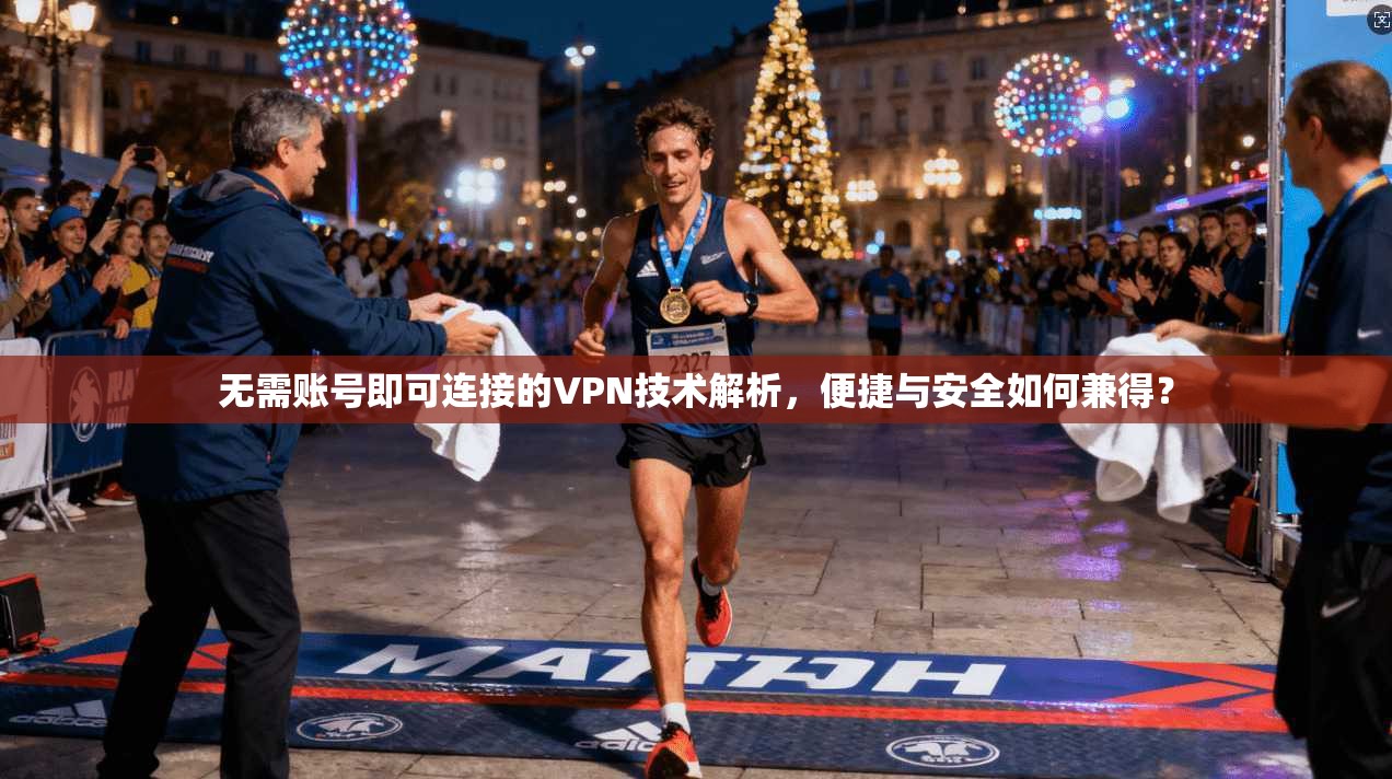 无需账号即可连接的VPN技术解析,便捷与安全如何兼得? 无需账号即可连接的VPN技术解析,便捷与安全如何兼得?