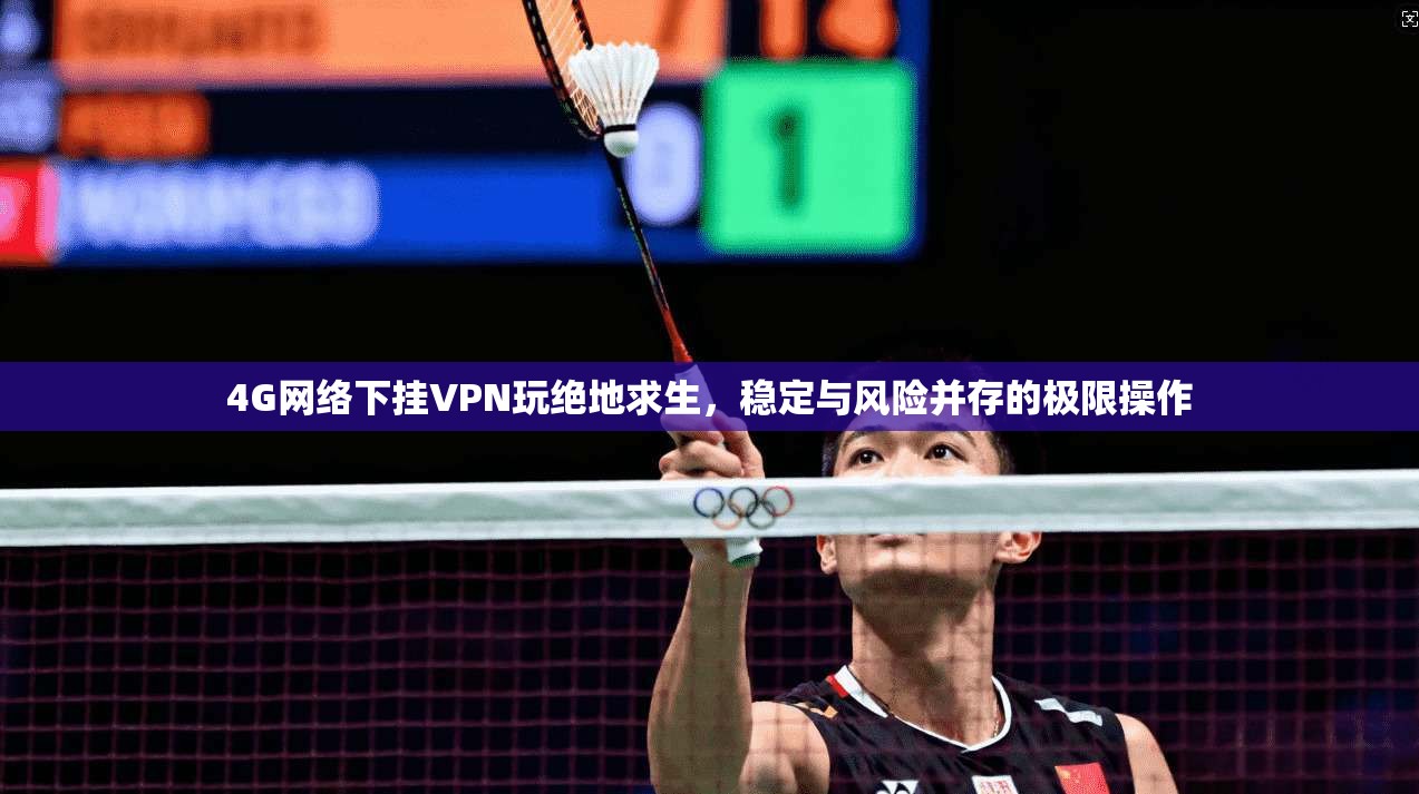 4G网络下挂VPN玩绝地求生，稳定与风险并存的极限操作