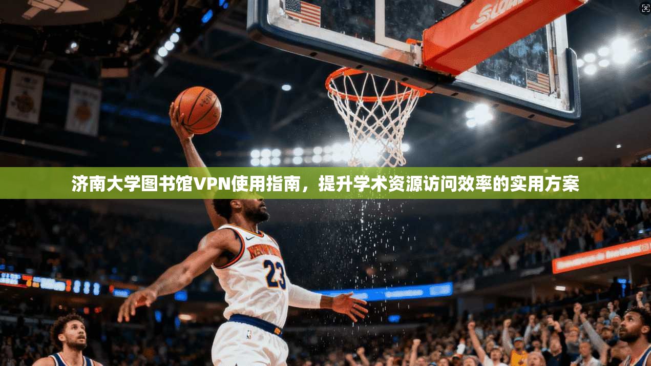 济南大学图书馆VPN使用指南,提升学术资源访问效率的实用方案 济南大学图书馆VPN使用指南,提升学术资源访问效率的实用方案