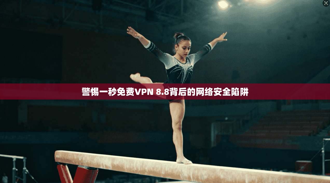 警惕一秒免费VPN 8.8背后的网络安全陷阱