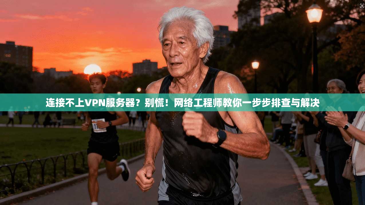 连接不上VPN服务器?别慌!网络工程师教你一步步排查与解决 连接不上VPN服务器?别慌!网络工程师教你一步步排查与解决