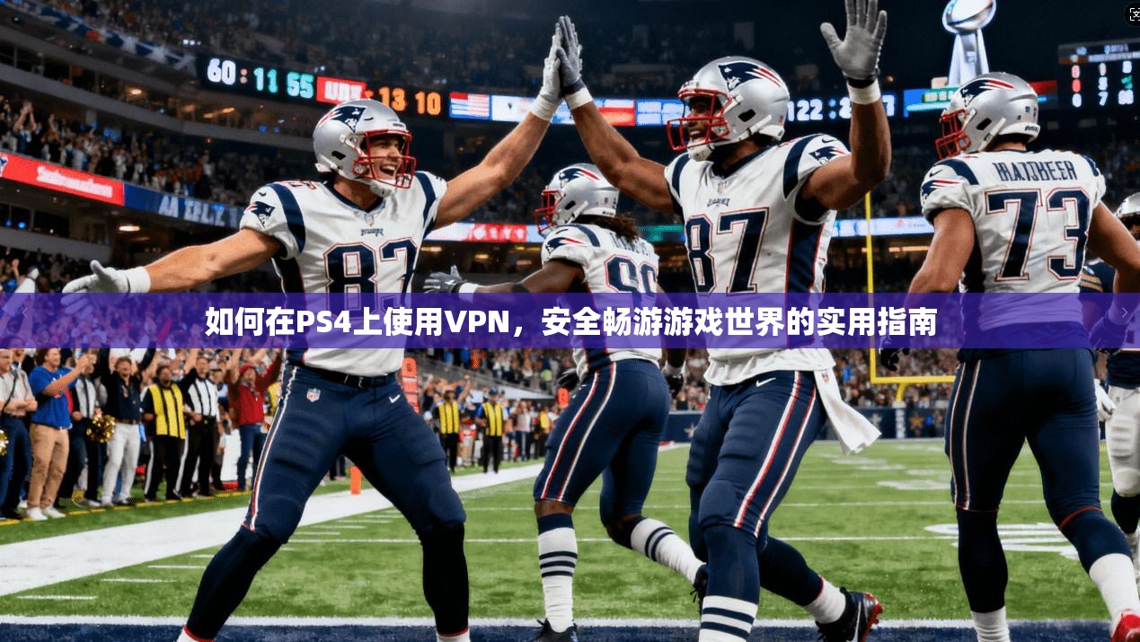 如何在PS4上使用VPN,安全畅游游戏世界的实用指南 如何在PS4上使用VPN,安全畅游游戏世界的实用指南