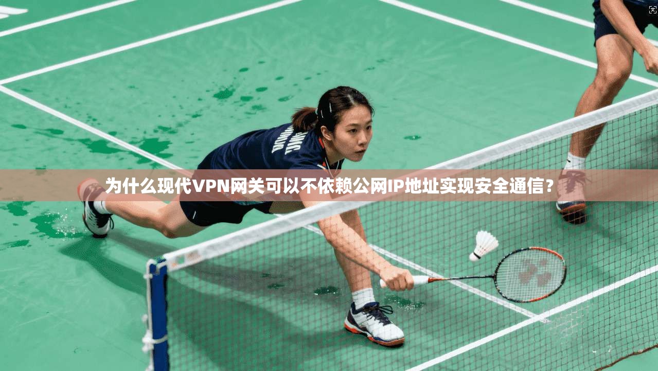 为什么现代VPN网关可以不依赖公网IP地址实现安全通信? 为什么现代VPN网关可以不依赖公网IP地址实现安全通信?