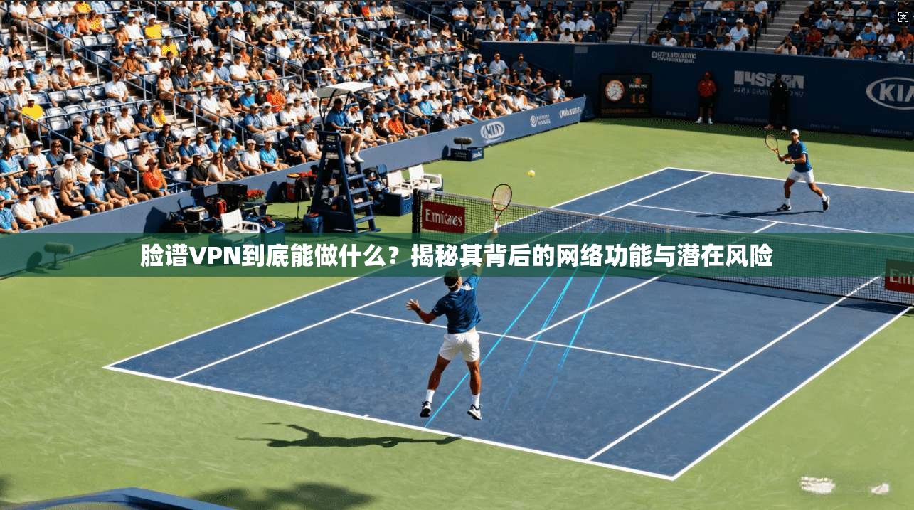 脸谱VPN到底能做什么?揭秘其背后的网络功能与潜在风险 脸谱VPN到底能做什么?揭秘其背后的网络功能与潜在风险