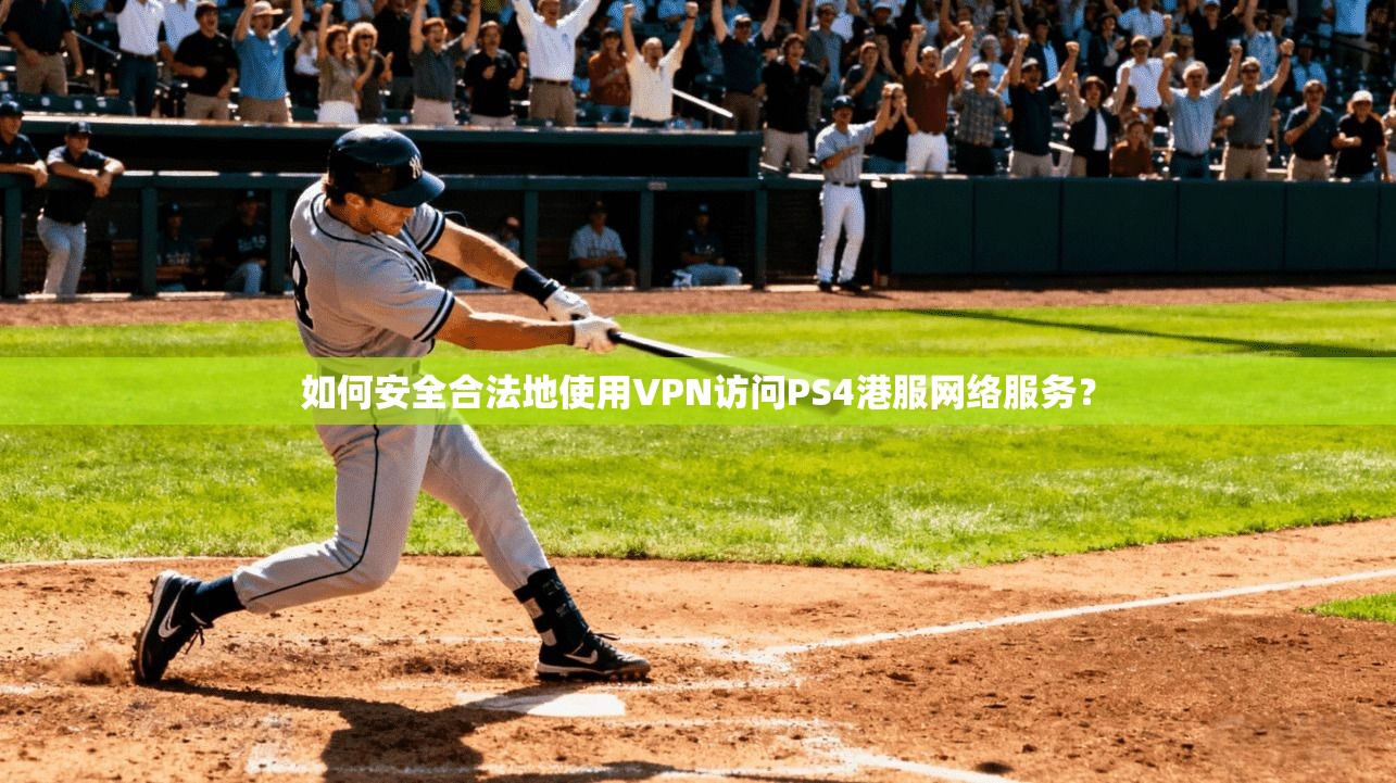 如何安全合法地使用VPN访问PS4港服网络服务？