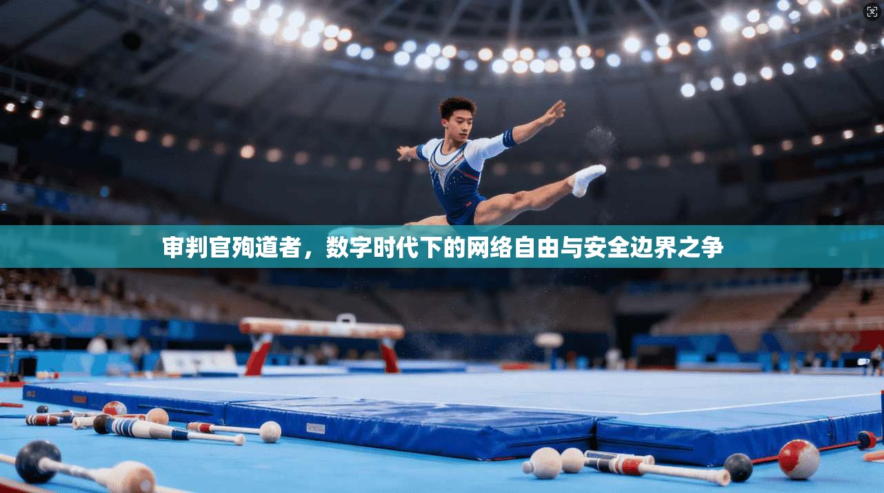审判官殉道者,数字时代下的网络自由与安全边界之争 审判官殉道者,数字时代下的网络自由与安全边界之争