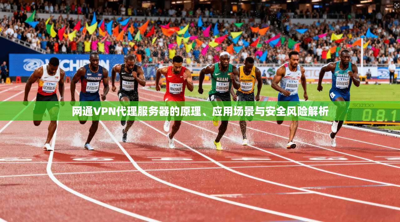 网通VPN代理服务器的原理、应用场景与安全风险解析
