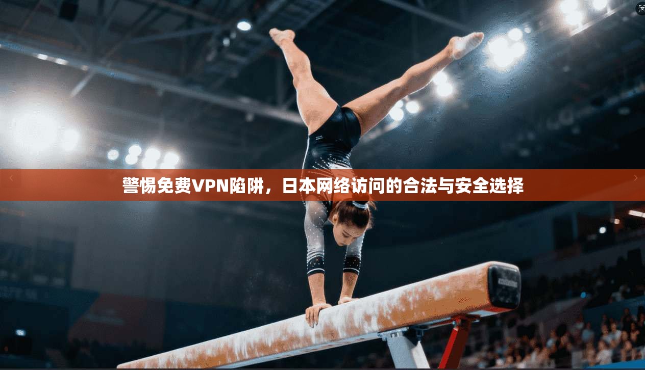 警惕免费VPN陷阱,日本网络访问的合法与安全选择 警惕免费VPN陷阱,日本网络访问的合法与安全选择