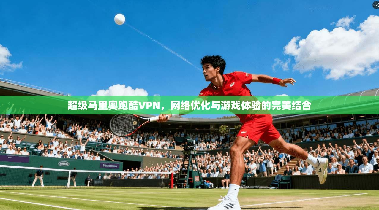超级马里奥跑酷VPN，网络优化与游戏体验的完美结合