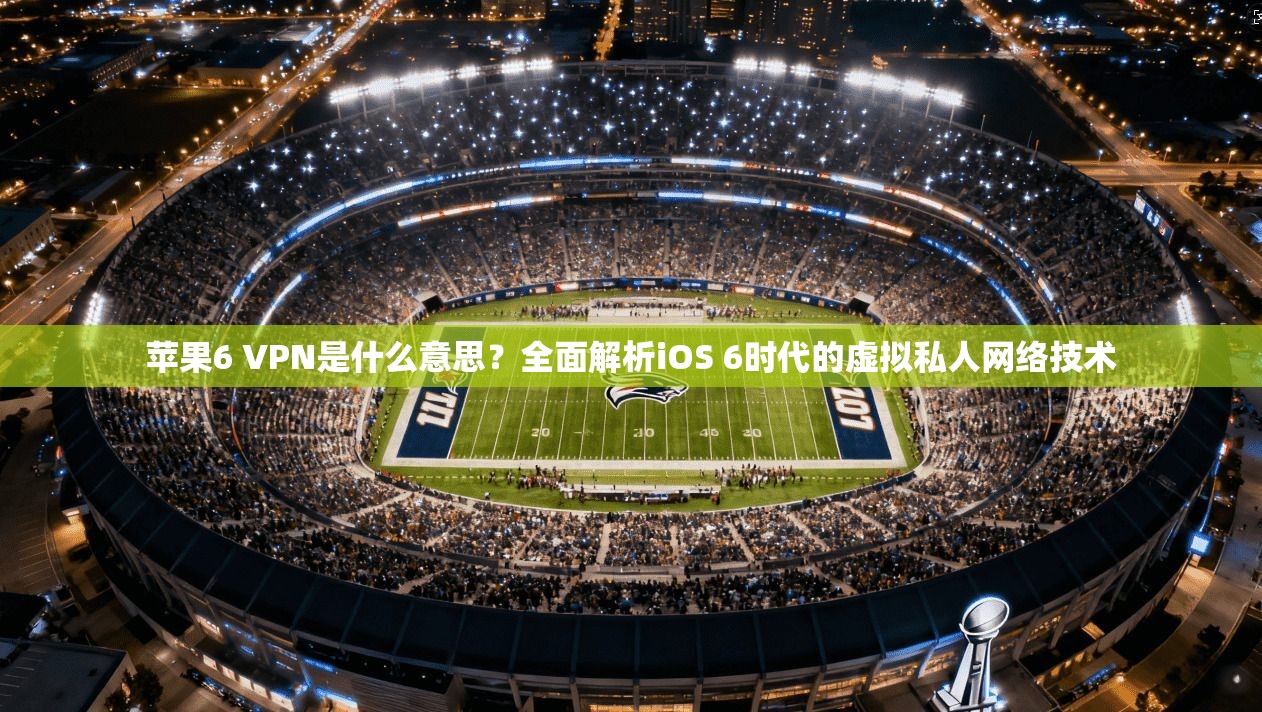 苹果6 VPN是什么意思?全面解析iOS 6时代的虚拟私人网络技术 苹果6 VPN是什么意思?全面解析iOS 6时代的虚拟私人网络技术