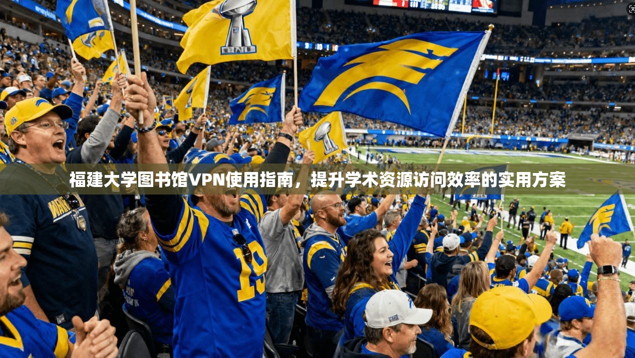 福建大学图书馆VPN使用指南，提升学术资源访问效率的实用方案