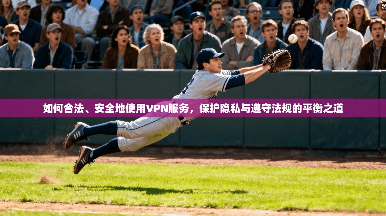 如何合法、安全地使用VPN服务,保护隐私与遵守法规的平衡之道 如何合法、安全地使用VPN服务,保护隐私与遵守法规的平衡之道