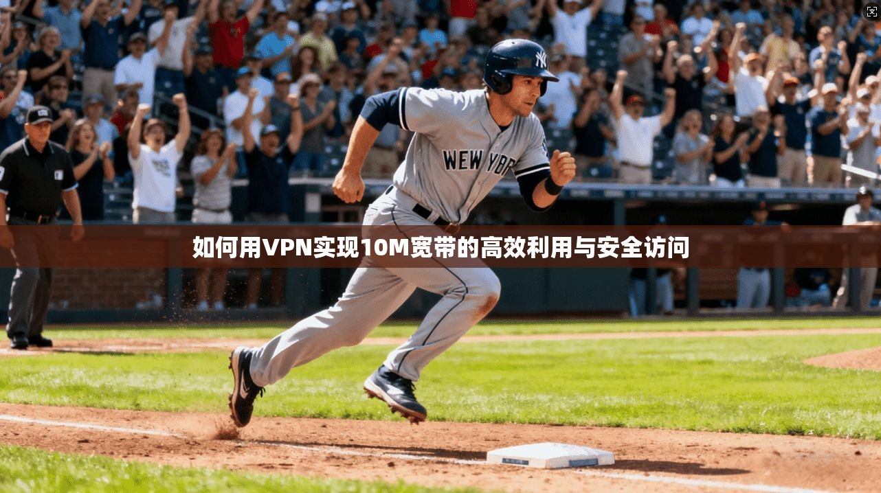 如何用VPN实现10M宽带的高效利用与安全访问 如何用VPN实现10M宽带的高效利用与安全访问