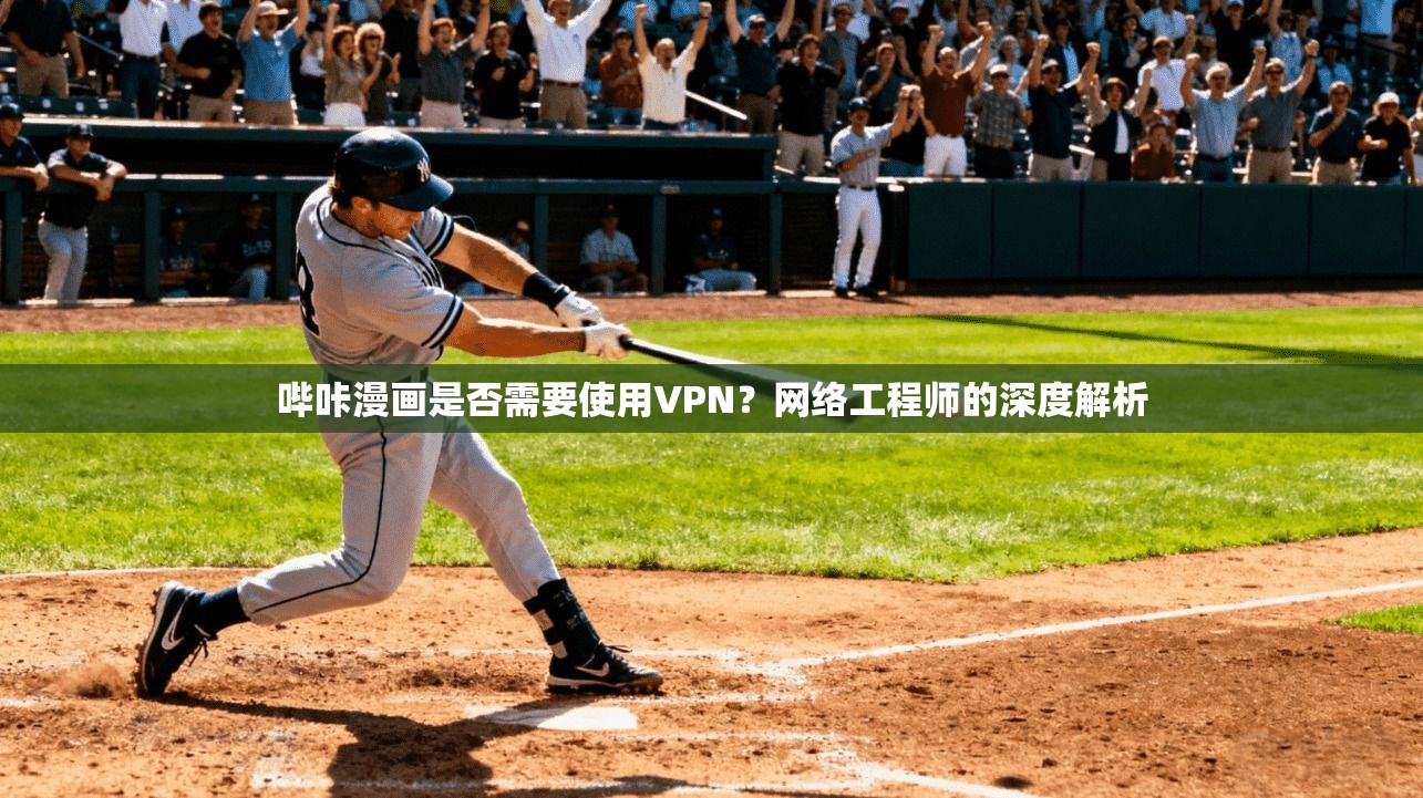 哔咔漫画是否需要使用VPN?网络工程师的深度解析 哔咔漫画是否需要使用VPN?网络工程师的深度解析