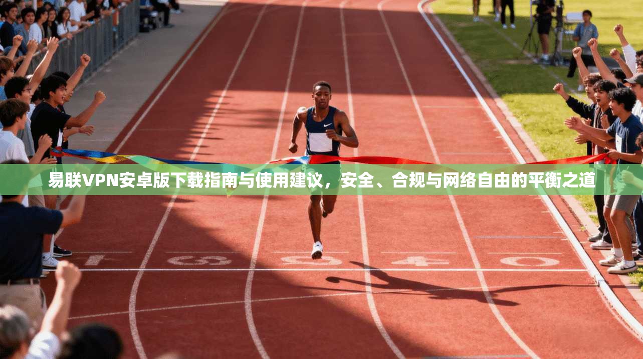 易联VPN安卓版下载指南与使用建议,安全、合规与网络自由的平衡之道 易联VPN安卓版下载指南与使用建议,安全、合规与网络自由的平衡之道