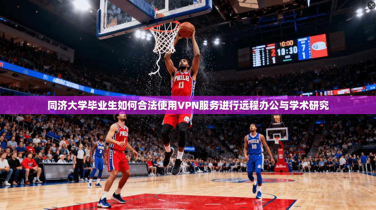 同济大学毕业生如何合法使用VPN服务进行远程办公与学术研究