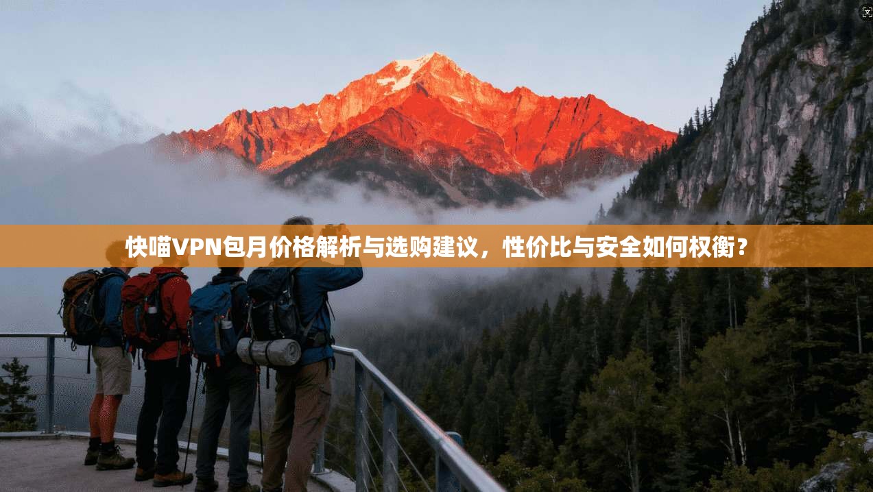 快喵VPN包月价格解析与选购建议,性价比与安全如何权衡? 快喵VPN包月价格解析与选购建议,性价比与安全如何权衡?