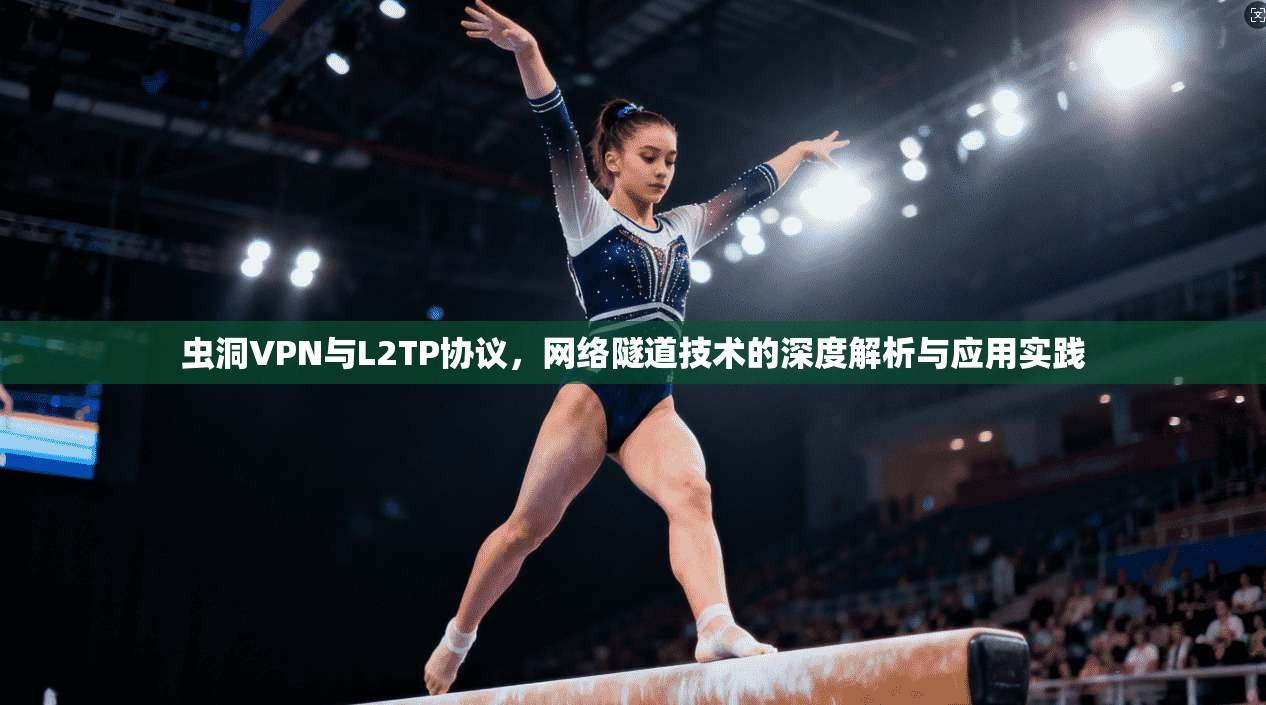 虫洞VPN与L2TP协议,网络隧道技术的深度解析与应用实践 虫洞VPN与L2TP协议,网络隧道技术的深度解析与应用实践