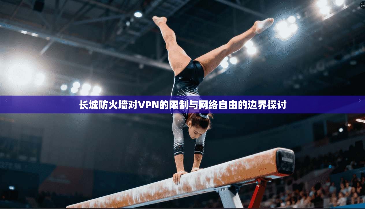 长城防火墙对VPN的限制与网络自由的边界探讨