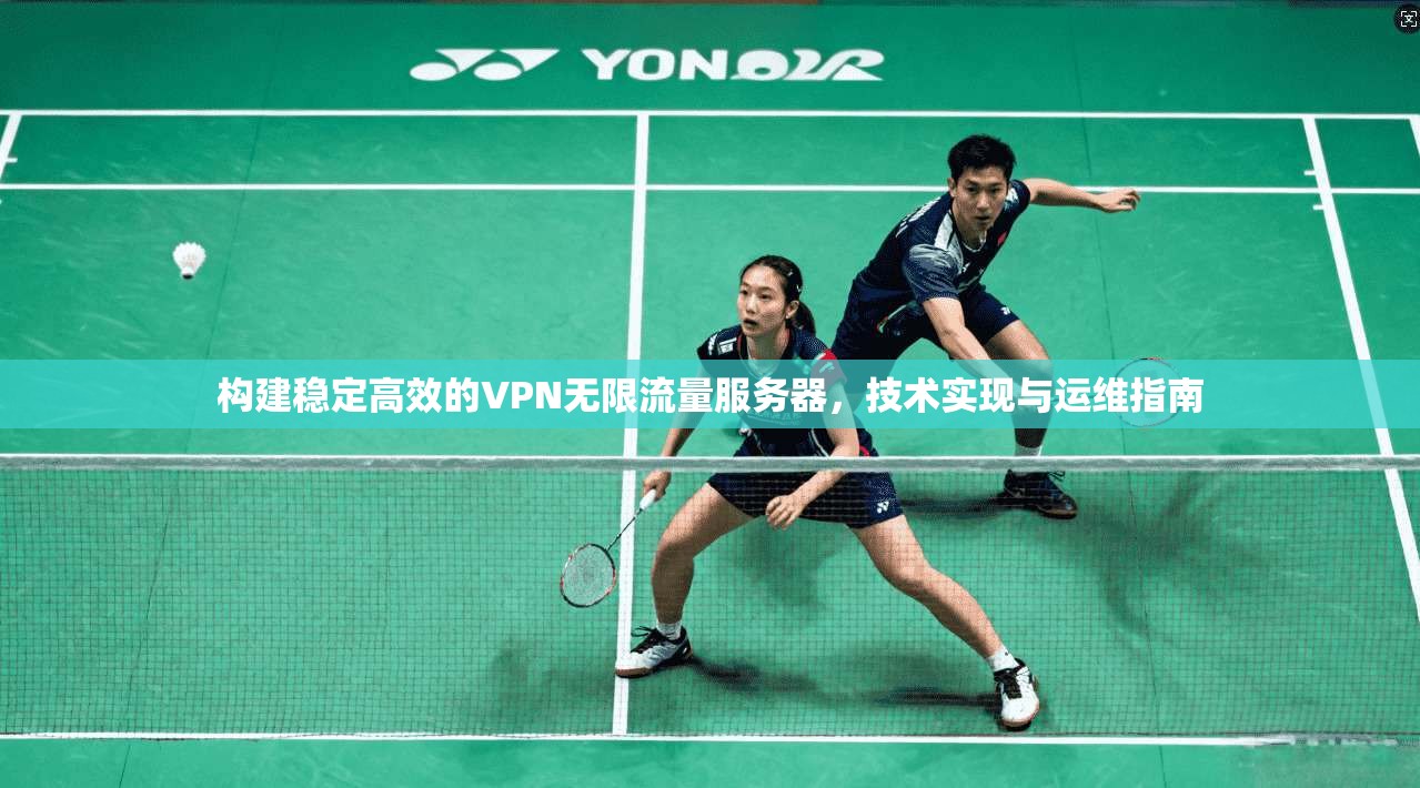 构建稳定高效的VPN无限流量服务器，技术实现与运维指南