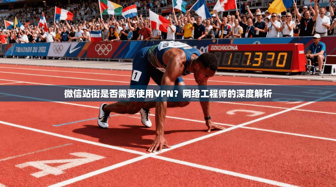 微信站街是否需要使用VPN?网络工程师的深度解析 微信站街是否需要使用VPN?网络工程师的深度解析