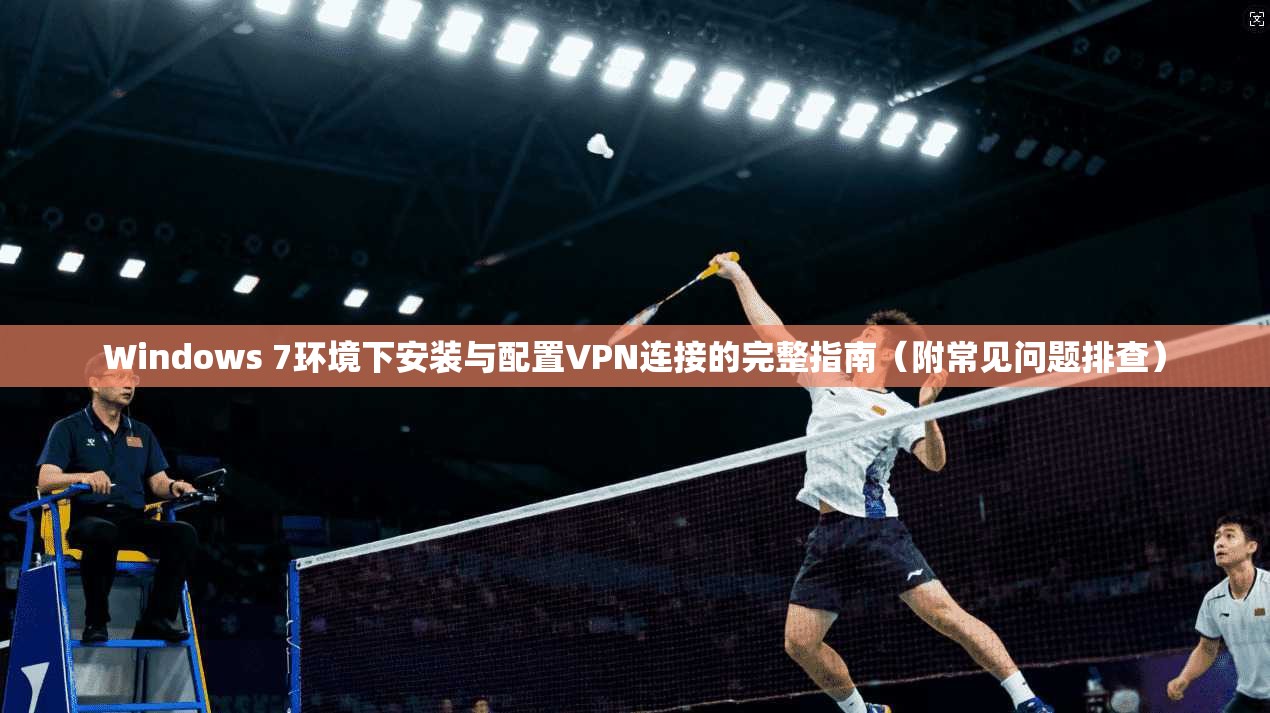 Windows 7环境下安装与配置VPN连接的完整指南（附常见问题排查）